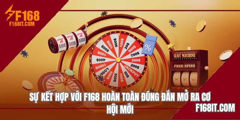 Sự kết hợp với F168 hoàn toàn đúng đắn mở ra cơ hội mới