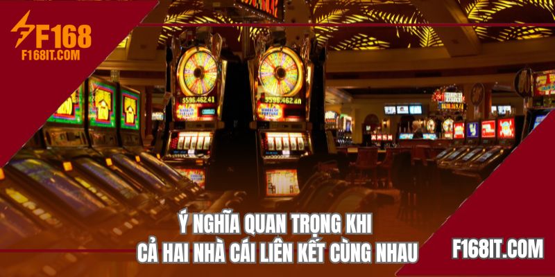 Ý nghĩa quan trọng khi cả hai nhà cái liên kết cùng nhau