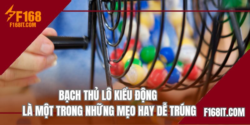 Bạch thủ lô kiểu động là một trong những mẹo hay dễ trúng