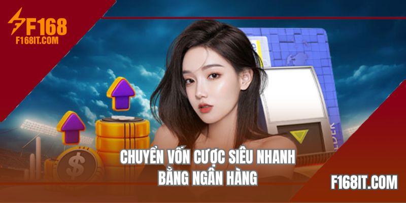 Chuyển vốn cược siêu nhanh bằng ngân hàng
